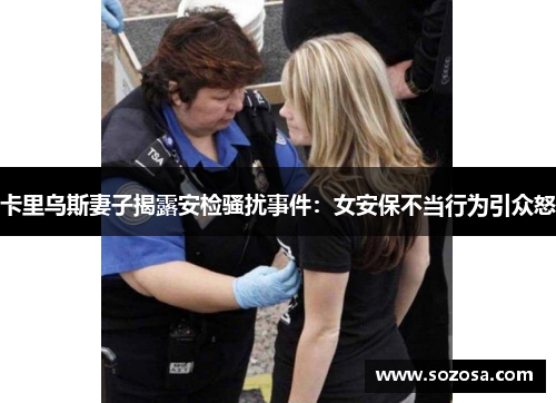 卡里乌斯妻子揭露安检骚扰事件：女安保不当行为引众怒