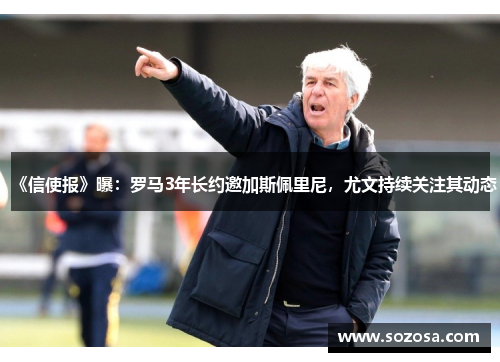 《信使报》曝：罗马3年长约邀加斯佩里尼，尤文持续关注其动态