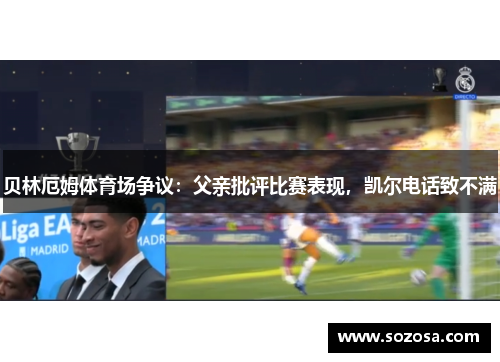 贝林厄姆体育场争议：父亲批评比赛表现，凯尔电话致不满