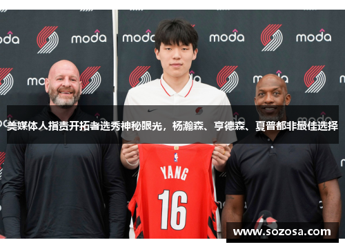 美媒体人指责开拓者选秀神秘眼光，杨瀚森、亨德森、夏普都非最佳选择