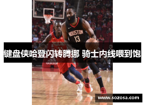 键盘侠哈登闪转腾挪 骑士内线喂到饱